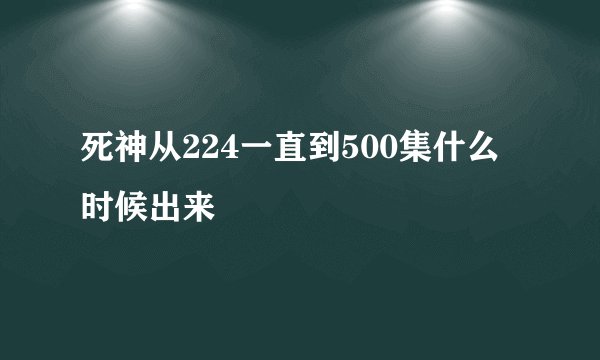 死神从224一直到500集什么时候出来