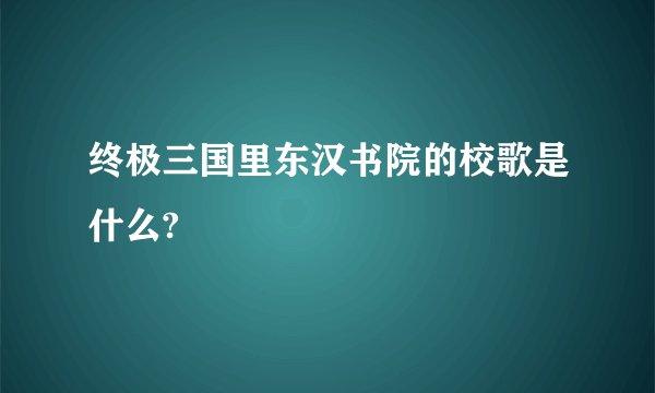 终极三国里东汉书院的校歌是什么?