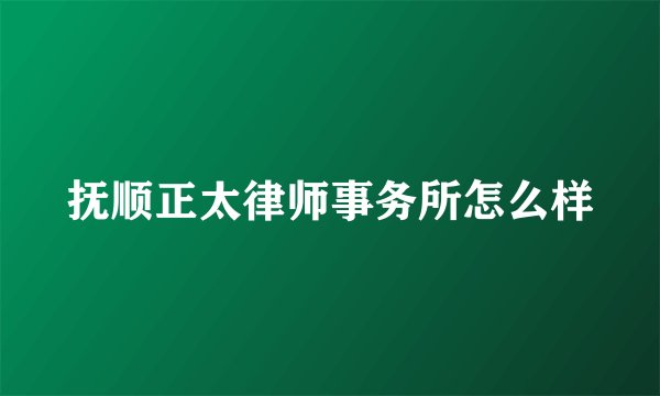 抚顺正太律师事务所怎么样