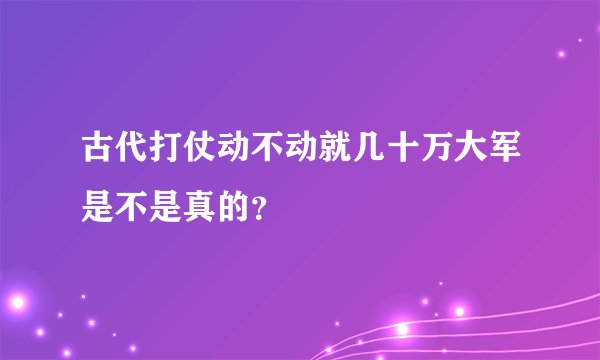 古代打仗动不动就几十万大军是不是真的？
