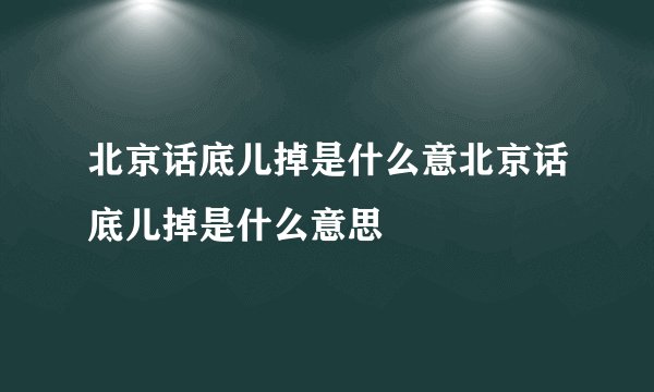 北京话底儿掉是什么意北京话底儿掉是什么意思