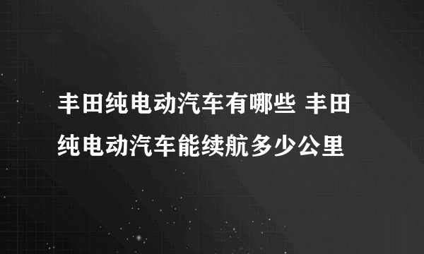 丰田纯电动汽车有哪些 丰田纯电动汽车能续航多少公里
