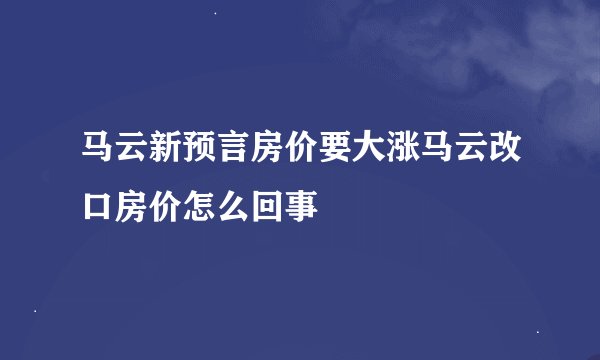 马云新预言房价要大涨马云改口房价怎么回事