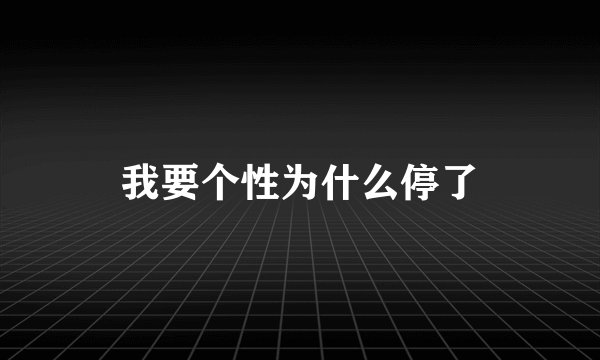 我要个性为什么停了
