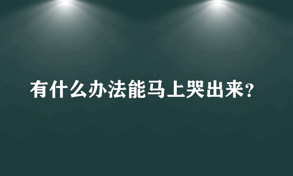 有什么办法能马上哭出来？