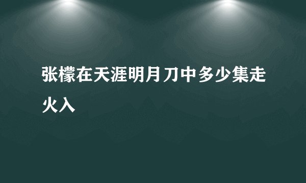 张檬在天涯明月刀中多少集走火入