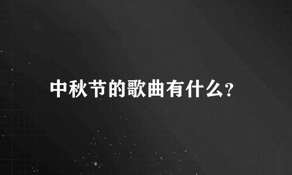 中秋节的歌曲有什么？