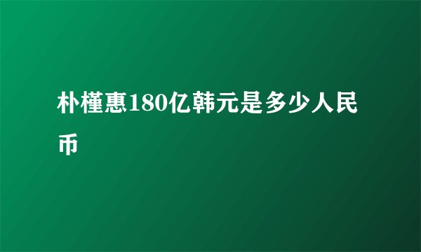 朴槿惠180亿韩元是多少人民币