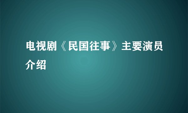 电视剧《民国往事》主要演员介绍