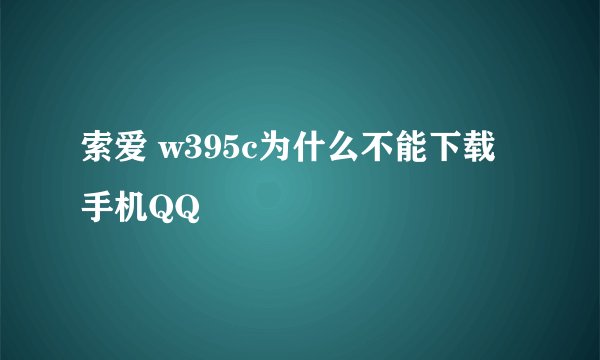 索爱 w395c为什么不能下载手机QQ