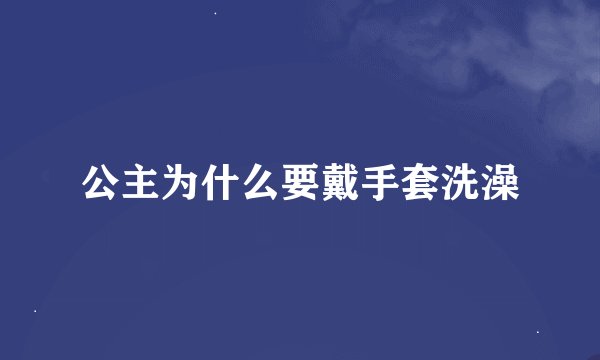 公主为什么要戴手套洗澡