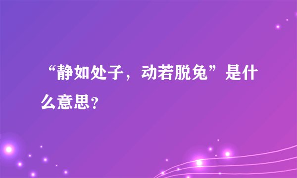 “静如处子，动若脱兔”是什么意思？