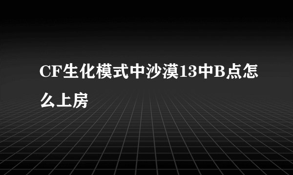 CF生化模式中沙漠13中B点怎么上房