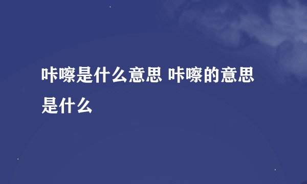 咔嚓是什么意思 咔嚓的意思是什么