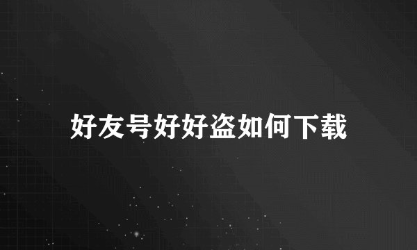 好友号好好盗如何下载