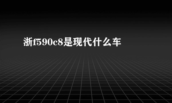 浙f590c8是现代什么车