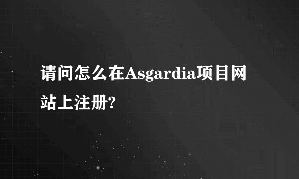 请问怎么在Asgardia项目网站上注册?
