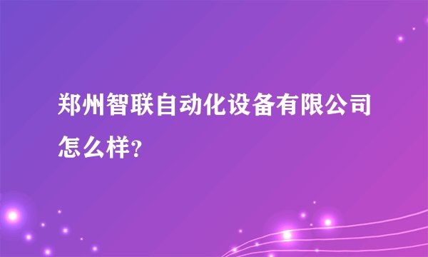 郑州智联自动化设备有限公司怎么样？