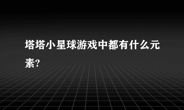 塔塔小星球游戏中都有什么元素?