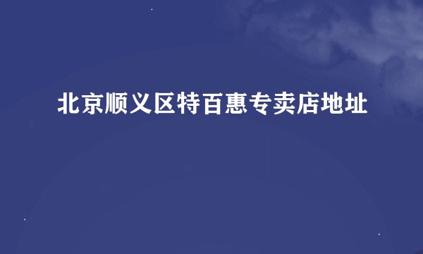 北京顺义区特百惠专卖店地址