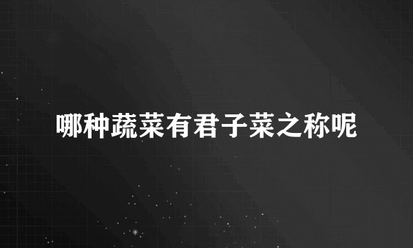 哪种蔬菜有君子菜之称呢