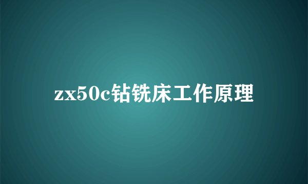 zx50c钻铣床工作原理