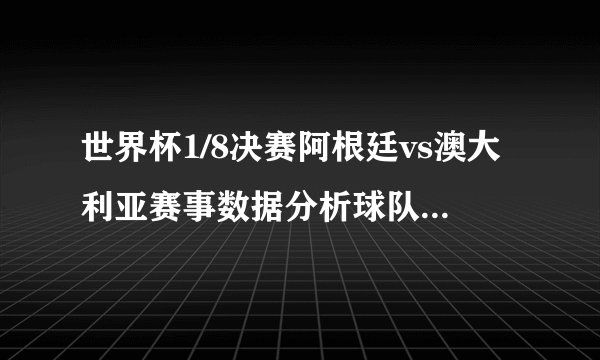 世界杯1/8决赛阿根廷vs澳大利亚赛事数据分析球队状态（非常优秀）