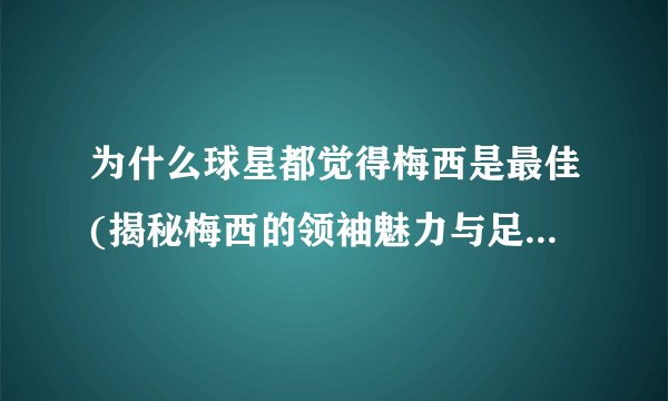 为什么球星都觉得梅西是最佳(揭秘梅西的领袖魅力与足球天赋)