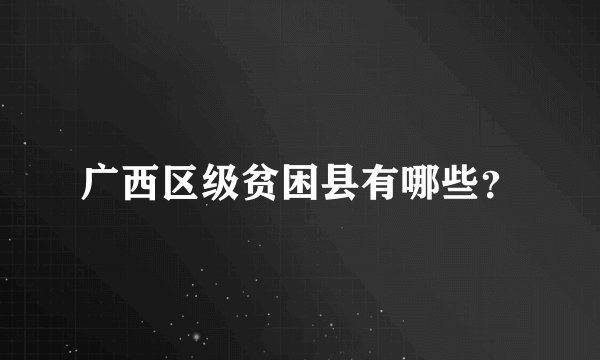 广西区级贫困县有哪些？