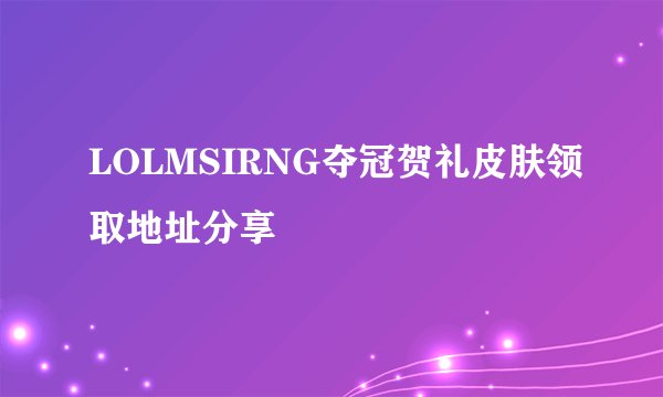 LOLMSIRNG夺冠贺礼皮肤领取地址分享
