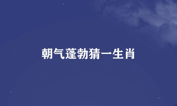 朝气蓬勃猜一生肖