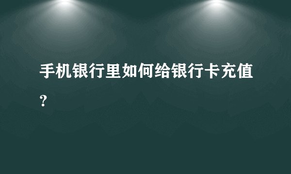 手机银行里如何给银行卡充值？