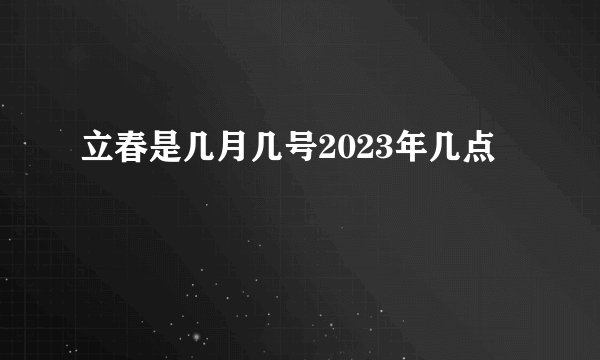 立春是几月几号2023年几点
