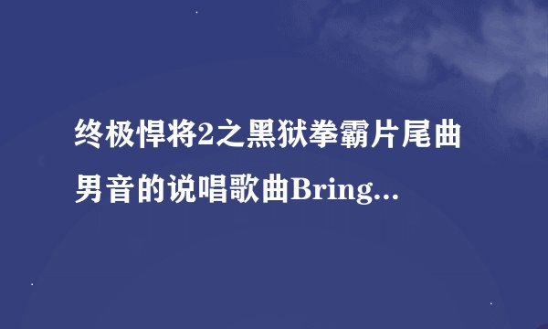 终极悍将2之黑狱拳霸片尾曲男音的说唱歌曲Bring It On--Nathaniel Dawkins谁有