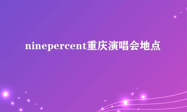 ninepercent重庆演唱会地点