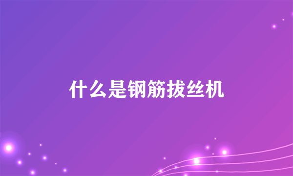 什么是钢筋拔丝机