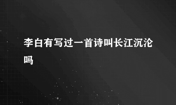 李白有写过一首诗叫长江沉沦吗