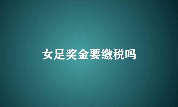 女足奖金要缴税吗