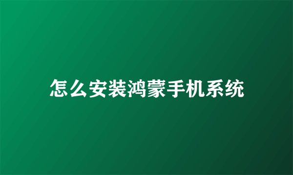 怎么安装鸿蒙手机系统