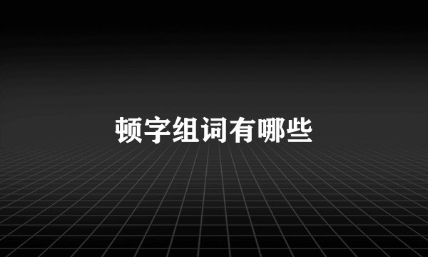 顿字组词有哪些