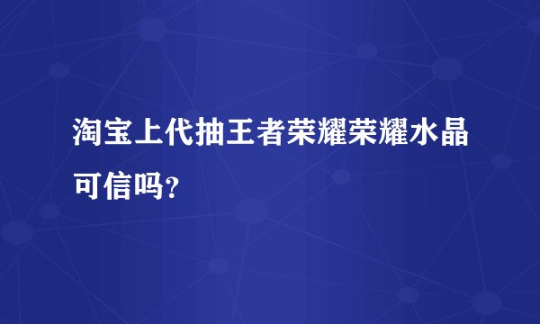 淘宝上代抽王者荣耀荣耀水晶可信吗？