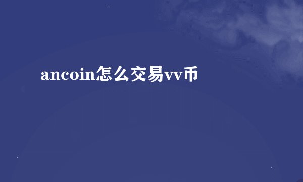 ancoin怎么交易vv币