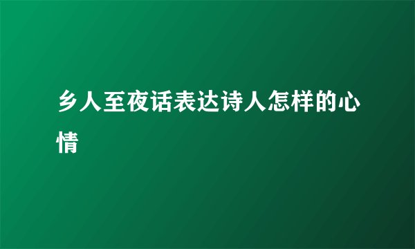 乡人至夜话表达诗人怎样的心情