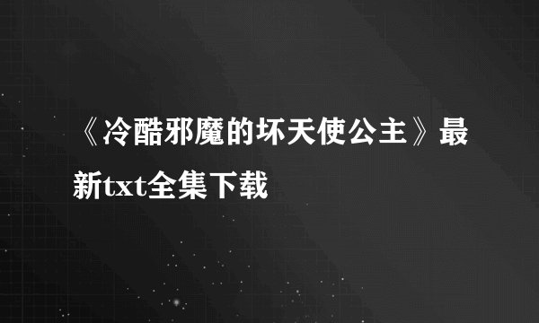 《冷酷邪魔的坏天使公主》最新txt全集下载