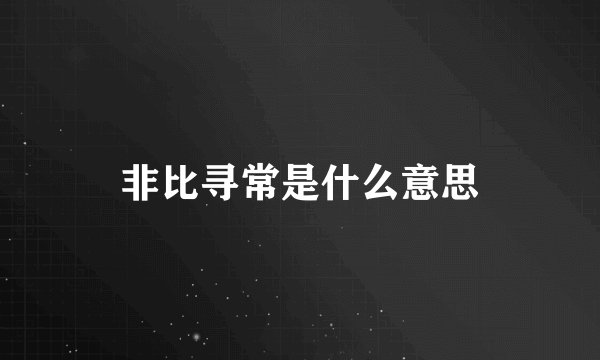 非比寻常是什么意思
