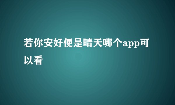 若你安好便是晴天哪个app可以看