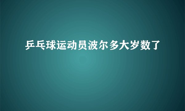 乒乓球运动员波尔多大岁数了
