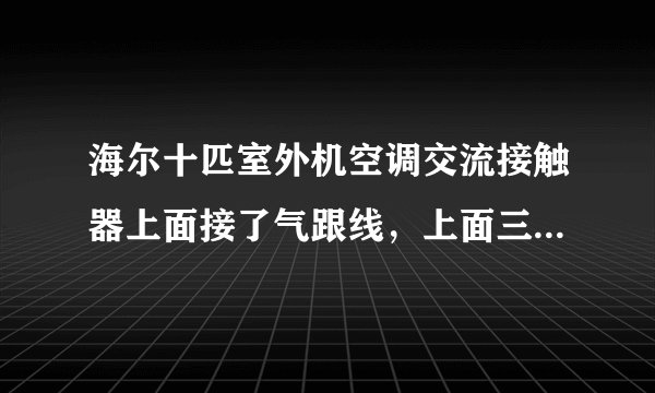 海尔十匹室外机空调交流接触器上面接了气跟线，上面三相，下面两根红的接电脑板上，另外两根蓝的是什么线