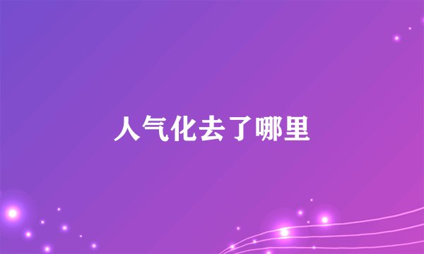 人气化去了哪里