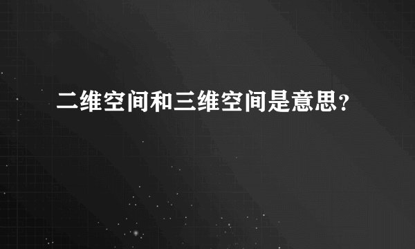 二维空间和三维空间是意思？